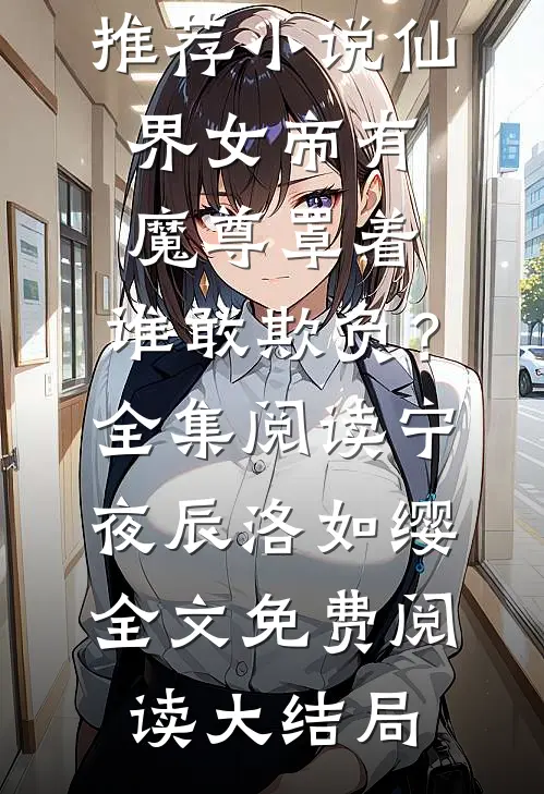 仙界女帝有魔尊罩着,谁敢欺负?全集阅读