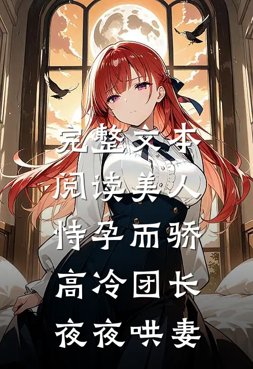 完整文本阅读美人恃孕而骄，高冷团长夜夜哄妻