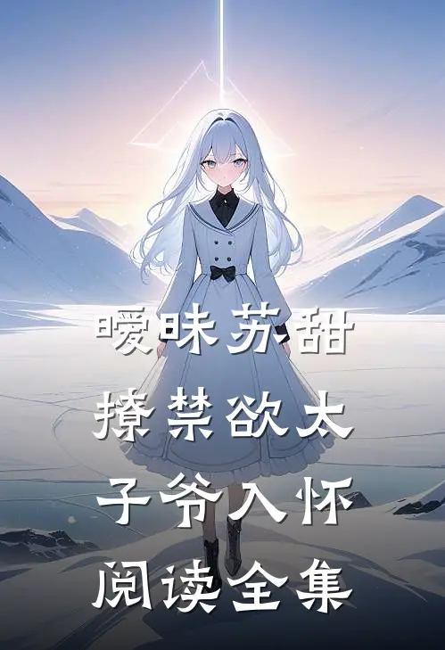 暧昧苏甜：撩禁欲太子爷入怀阅读全集