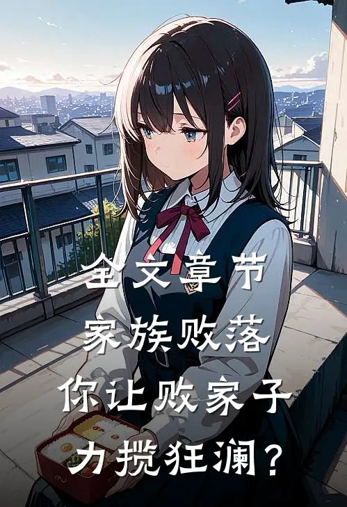 全文章节家族败落，你让败家子力揽狂澜？