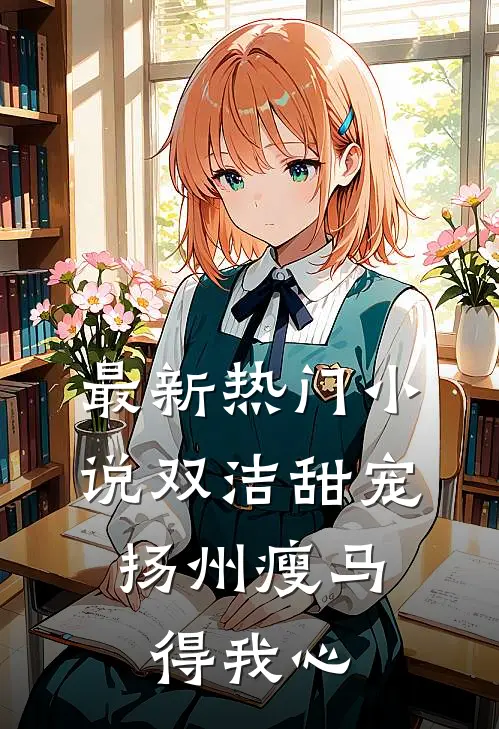 最新热门小说双洁甜宠：扬州瘦马得我心