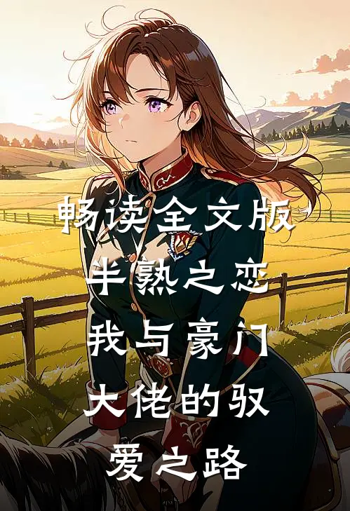 畅读全文版半熟之恋：我与豪门大佬的驭爱之路