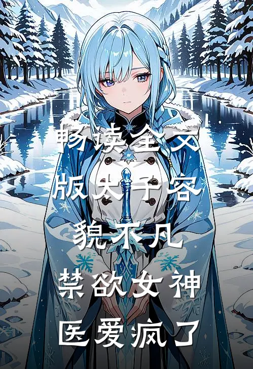 畅读全文版太子容貌不凡，禁欲女神医爱疯了