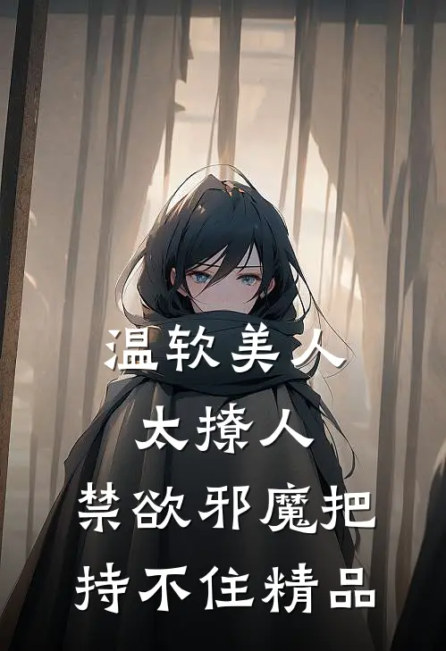 温软美人太撩人，禁欲邪魔把持不住精品