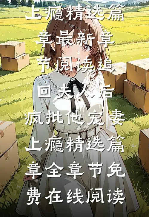 追回夫人后,疯批他宠妻上瘾精选篇章