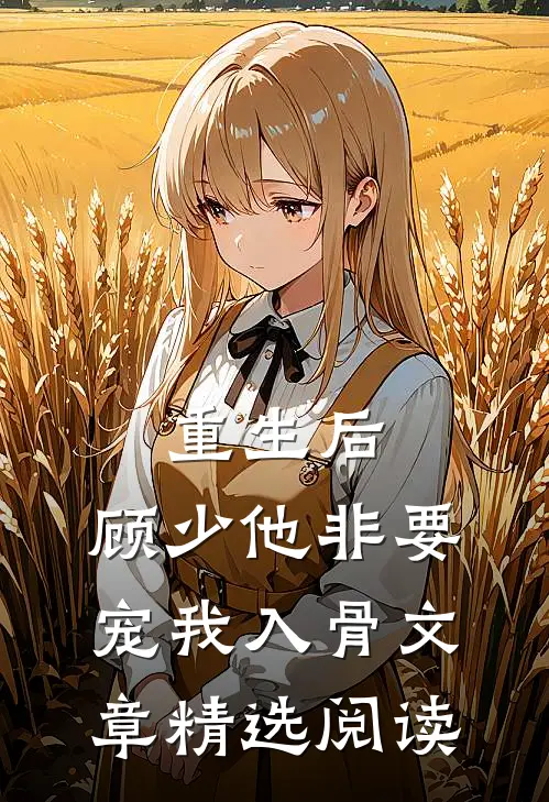 重生后，顾少他非要宠我入骨文章精选阅读