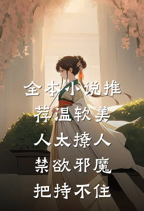 全本小说推荐温软美人太撩人，禁欲邪魔把持不住