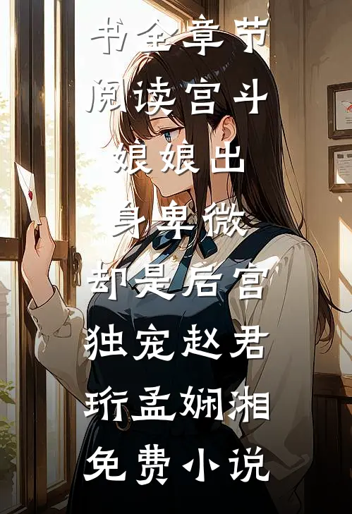 全章节阅读宫斗:娘娘出身卑微,却是后宫独宠