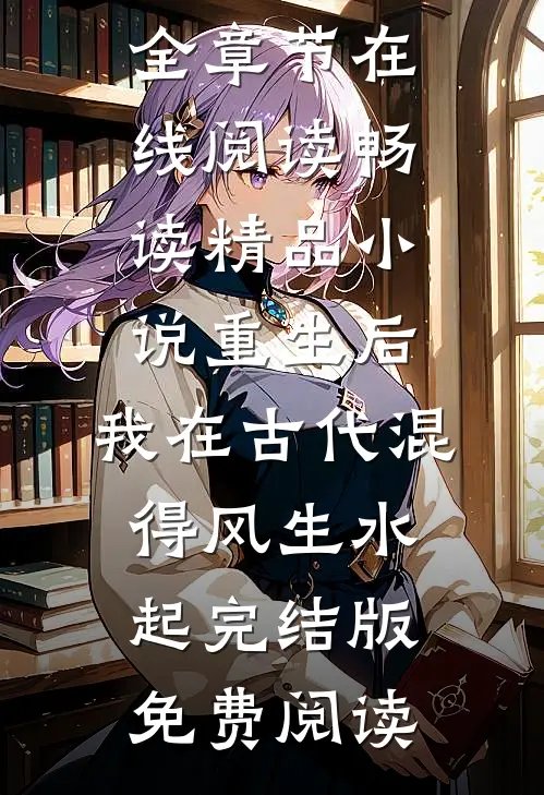 畅读精品小说重生后,我在古代混得风生水起