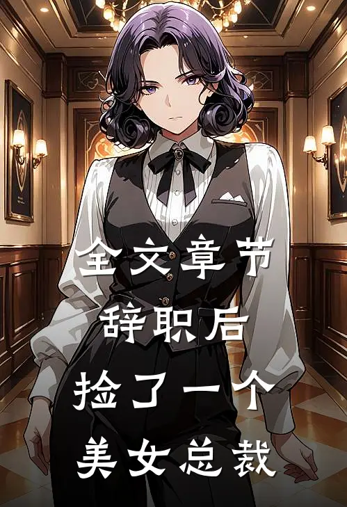 全文章节辞职后，捡了一个美女总裁