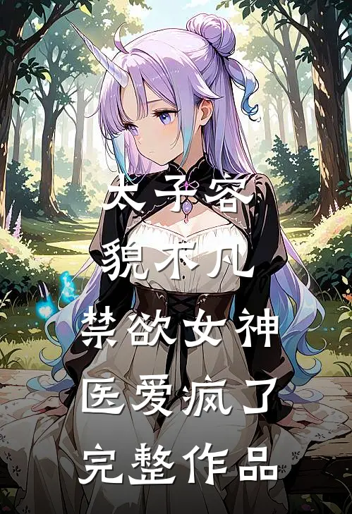 太子容貌不凡，禁欲女神医爱疯了完整作品