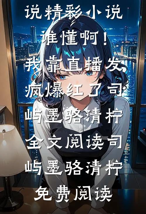 精彩小说谁懂啊!我靠直播发疯爆红了