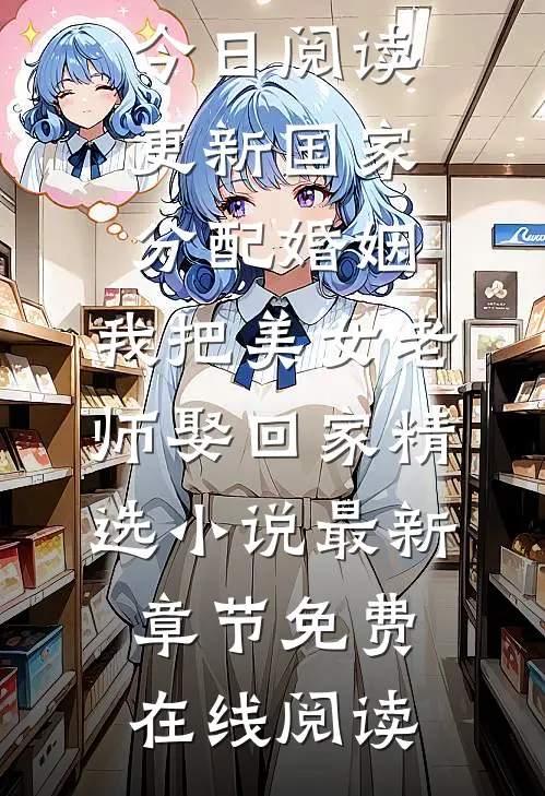 国家分配婚姻,我把美女老师娶回家精选小说