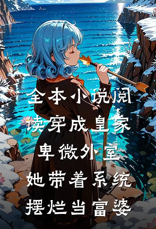 全本小说阅读穿成皇家卑微外室，她带着系统摆烂当富婆