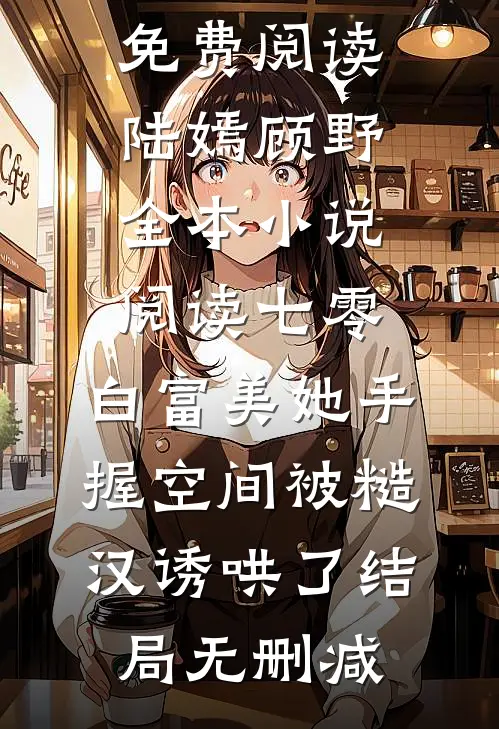 全本小说阅读七零:白富美她手握空间被糙汉诱哄了
