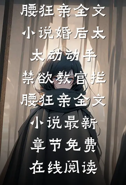 婚后太太动动手,禁欲教官拦腰狂亲全文小说