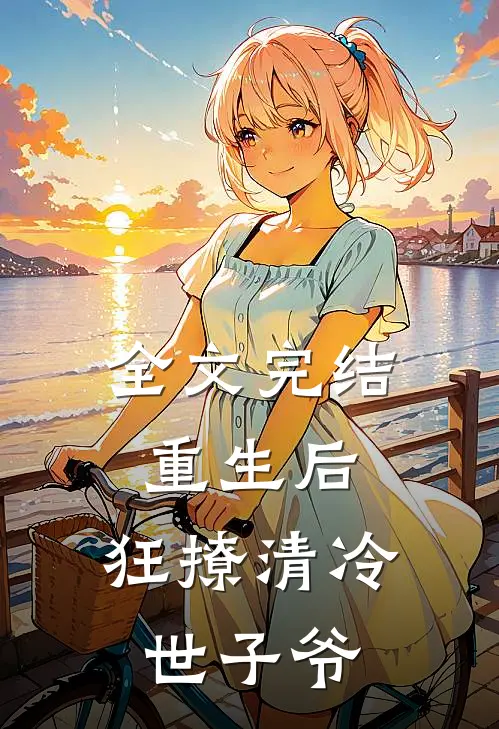 全文完结重生后，狂撩清冷世子爷