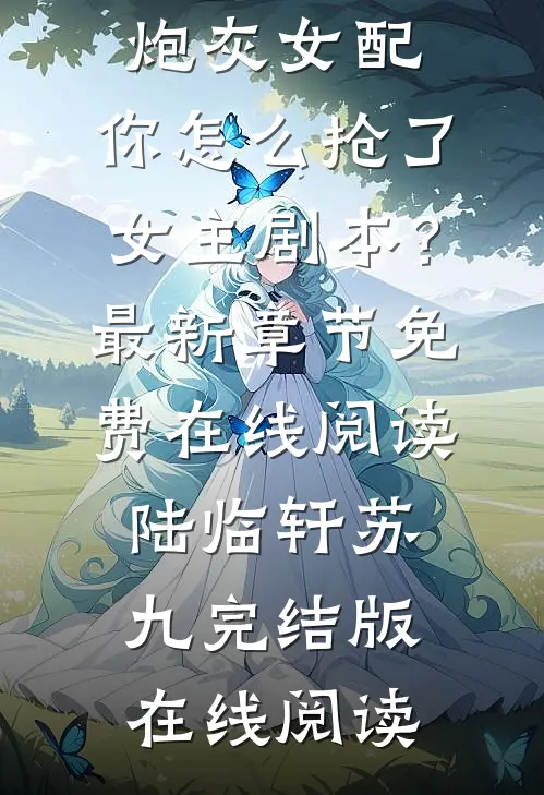 优秀文集让你去当炮灰女配,你怎么抢了女主剧本?