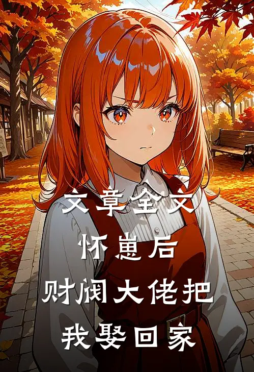 文章全文怀崽后，财阀大佬把我娶回家