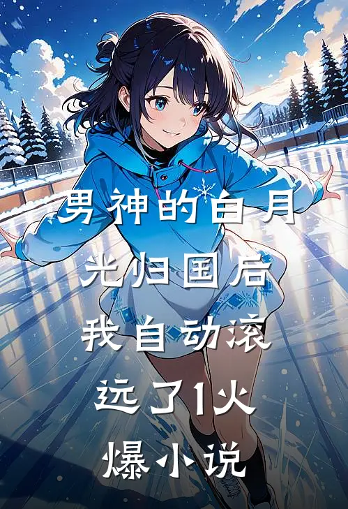 男神的白月光归国后，我自动滚远了1火爆小说