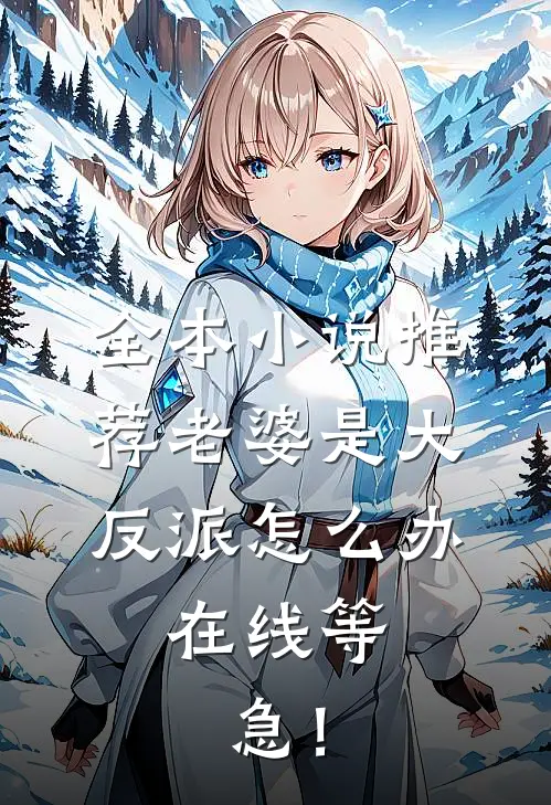 全本小说推荐老婆是大反派怎么办，在线等，急！