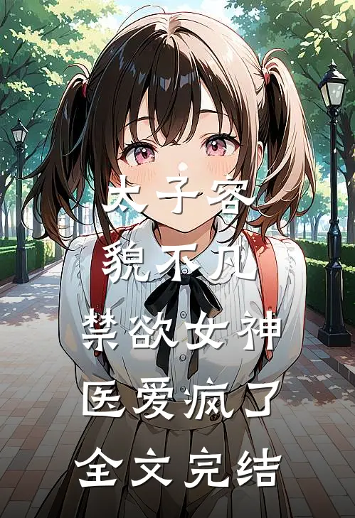 太子容貌不凡，禁欲女神医爱疯了全文完结