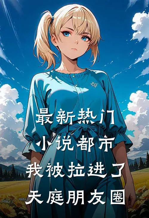 最新热门小说都市：我被拉进了天庭朋友圈