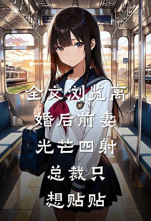 全文浏览离婚后前妻光芒四射，总裁只想贴贴