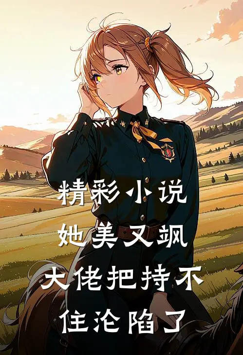 精彩小说她美又飒,大佬把持不住沦陷了