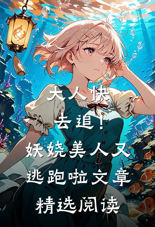 大人快去追！妖娆美人又逃跑啦文章精选阅读