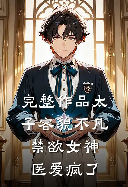 完整作品太子容貌不凡，禁欲女神医爱疯了