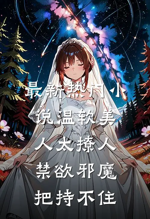 最新热门小说温软美人太撩人，禁欲邪魔把持不住