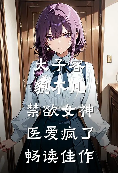 太子容貌不凡，禁欲女神医爱疯了畅读佳作