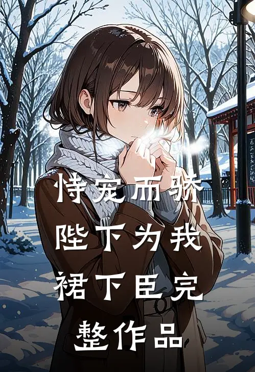 恃宠而骄，陛下为我裙下臣完整作品