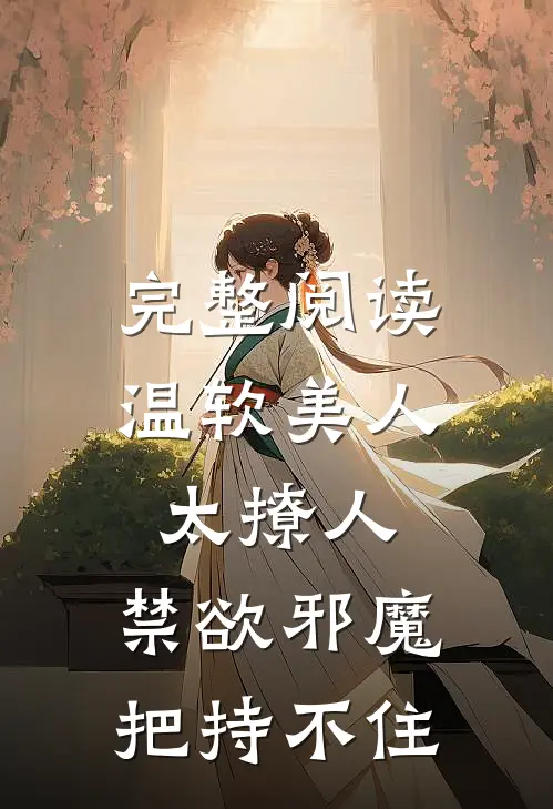 完整阅读温软美人太撩人，禁欲邪魔把持不住