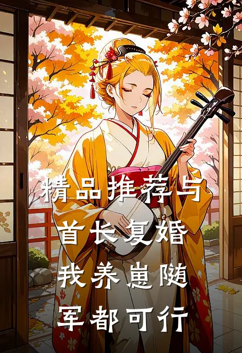 精品推荐与首长复婚，我养崽随军都可行