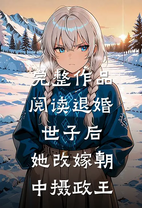 完整作品阅读退婚世子后，她改嫁朝中摄政王