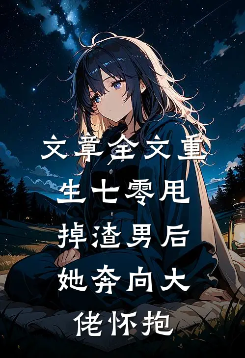 文章全文重生七零甩掉渣男后,她奔向大佬怀抱
