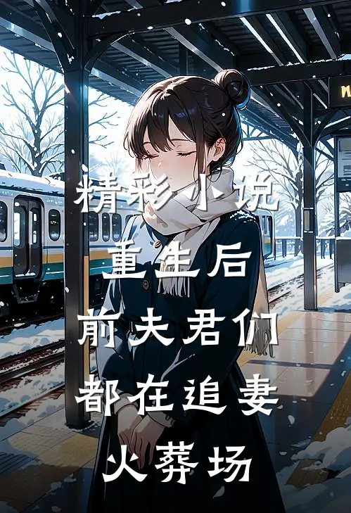 精彩小说重生后，前夫君们都在追妻火葬场
