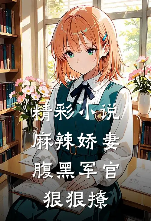 精彩小说麻辣娇妻，腹黑军官狠狠撩