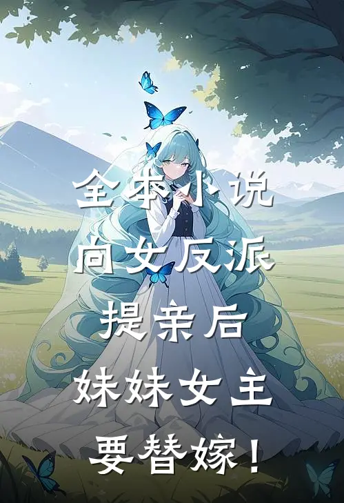 全本小说向女反派提亲后，妹妹女主要替嫁！