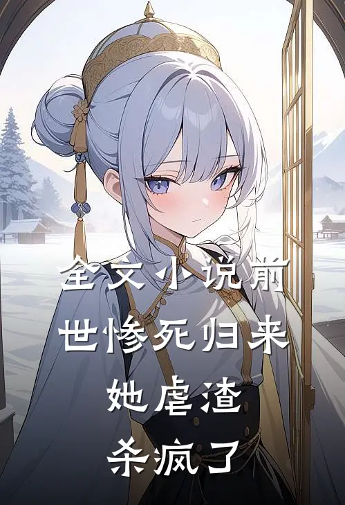 全文小说前世惨死归来，她虐渣杀疯了