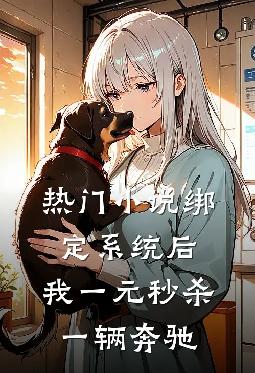 热门小说绑定系统后，我一元秒杀一辆奔驰