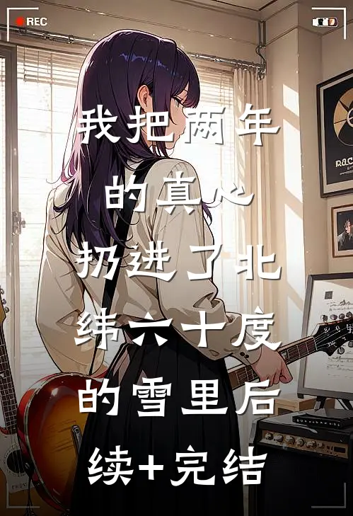 我把两年的真心，扔进了北纬六十度的雪里后续+完结