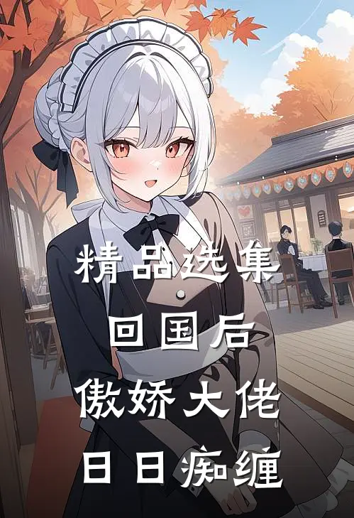 精品选集回国后，傲娇大佬日日痴缠