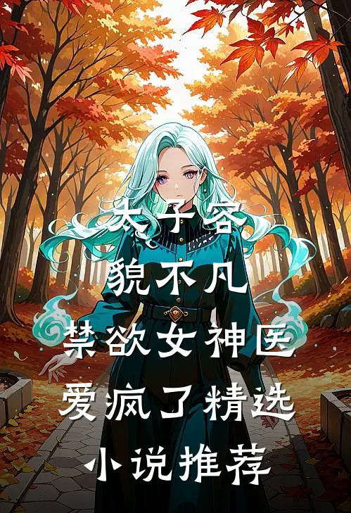 太子容貌不凡，禁欲女神医爱疯了精选小说推荐