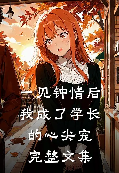 一见钟情后，我成了学长的心尖宠完整文集