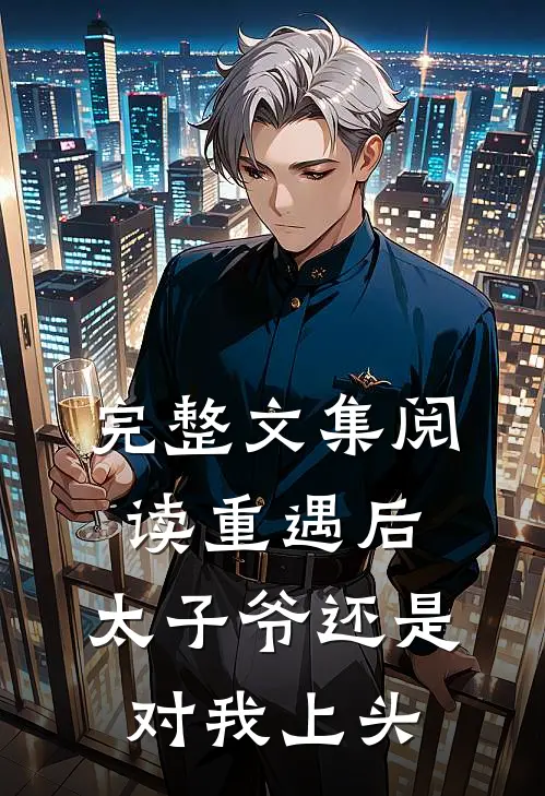 完整文集阅读重遇后，太子爷还是对我上头