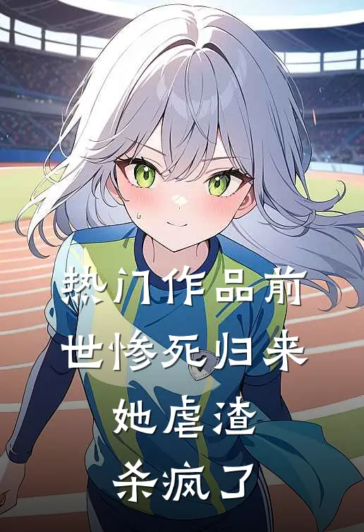热门作品前世惨死归来，她虐渣杀疯了