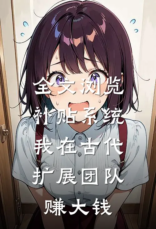全文浏览补贴系统：我在古代扩展团队赚大钱